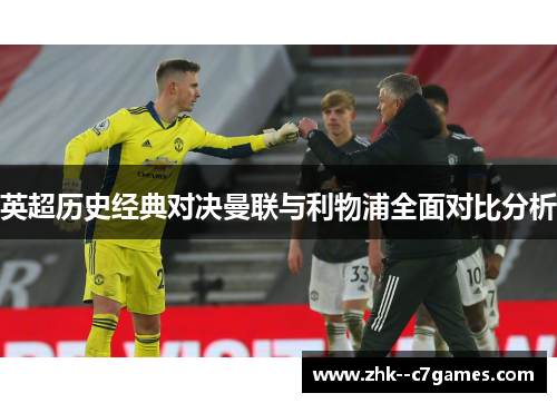 英超历史经典对决曼联与利物浦全面对比分析 英超历史经典对决曼联与利物浦全面对比分析