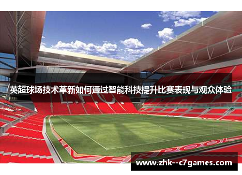 英超球场技术革新如何通过智能科技提升比赛表现与观众体验