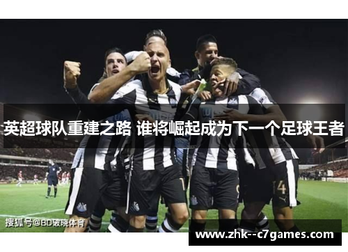 英超球队重建之路 谁将崛起成为下一个足球王者