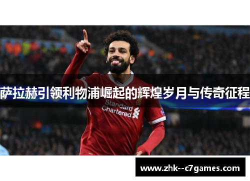 萨拉赫引领利物浦崛起的辉煌岁月与传奇征程