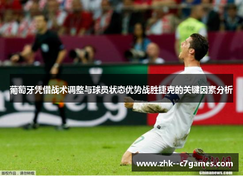 葡萄牙凭借战术调整与球员状态优势战胜捷克的关键因素分析 葡萄牙凭借战术调整与球员状态优势战胜捷克的关键因素分析