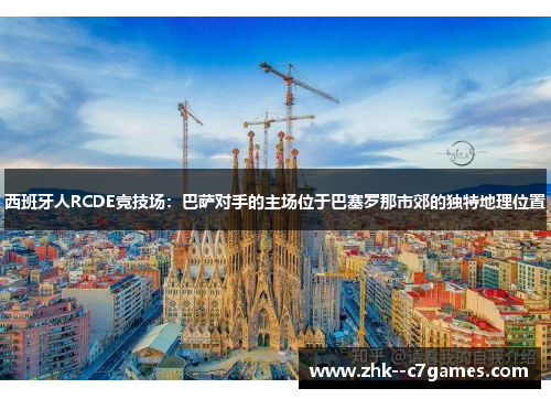 西班牙人RCDE竞技场:巴萨对手的主场位于巴塞罗那市郊的独特地理位置 西班牙人RCDE竞技场:巴萨对手的主场位于巴塞罗那市郊的独特地理位置
