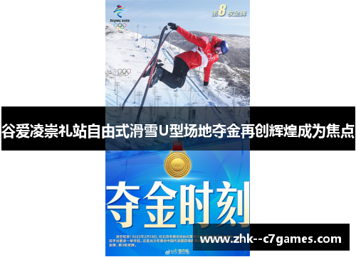 谷爱凌崇礼站自由式滑雪U型场地夺金再创辉煌成为焦点 谷爱凌崇礼站自由式滑雪U型场地夺金再创辉煌成为焦点