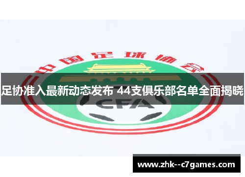 足协准入最新动态发布 44支俱乐部名单全面揭晓 足协准入最新动态发布 44支俱乐部名单全面揭晓