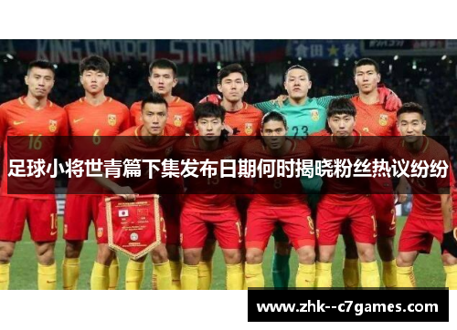 足球小将世青篇下集发布日期何时揭晓粉丝热议纷纷 足球小将世青篇下集发布日期何时揭晓粉丝热议纷纷