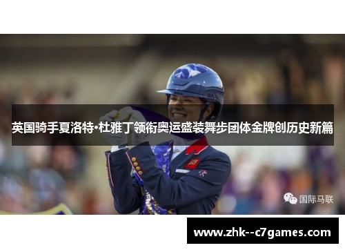 英国骑手夏洛特·杜雅丁领衔奥运盛装舞步团体金牌创历史新篇 英国骑手夏洛特·杜雅丁领衔奥运盛装舞步团体金牌创历史新篇
