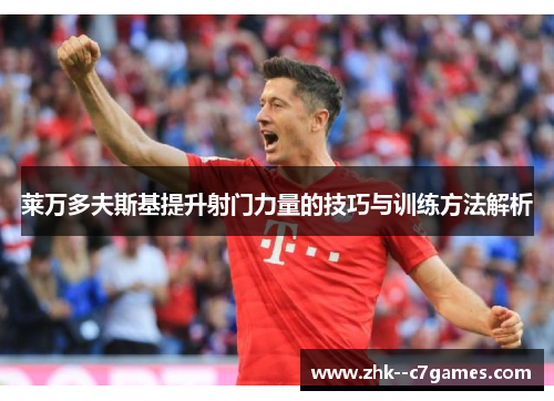 莱万多夫斯基提升射门力量的技巧与训练方法解析