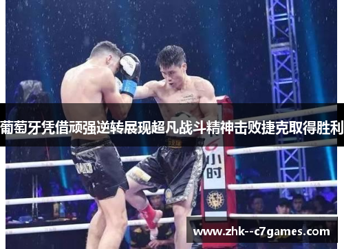 葡萄牙凭借顽强逆转展现超凡战斗精神击败捷克取得胜利 葡萄牙凭借顽强逆转展现超凡战斗精神击败捷克取得胜利