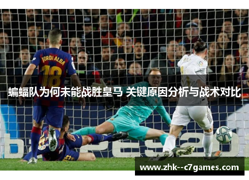 蝙蝠队为何未能战胜皇马 关键原因分析与战术对比 蝙蝠队为何未能战胜皇马 关键原因分析与战术对比