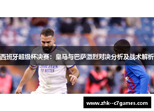 西班牙超级杯决赛:皇马与巴萨激烈对决分析及战术解析 西班牙超级杯决赛:皇马与巴萨激烈对决分析及战术解析