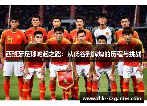 西班牙足球崛起之路:从低谷到辉煌的历程与挑战 西班牙足球崛起之路:从低谷到辉煌的历程与挑战