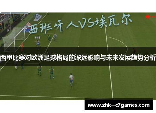 西甲比赛对欧洲足球格局的深远影响与未来发展趋势分析 西甲比赛对欧洲足球格局的深远影响与未来发展趋势分析