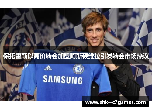 保托雷斯以高价转会加盟阿斯顿维拉引发转会市场热议 保托雷斯以高价转会加盟阿斯顿维拉引发转会市场热议