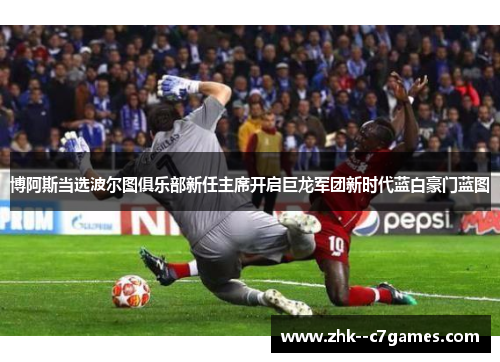 博阿斯当选波尔图俱乐部新任主席开启巨龙军团新时代蓝白豪门蓝图 博阿斯当选波尔图俱乐部新任主席开启巨龙军团新时代蓝白豪门蓝图