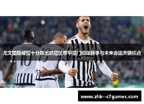 尤文图斯被扣十分跌出欧冠区意甲豪门动荡赛季与未来命运关键拐点 尤文图斯被扣十分跌出欧冠区意甲豪门动荡赛季与未来命运关键拐点