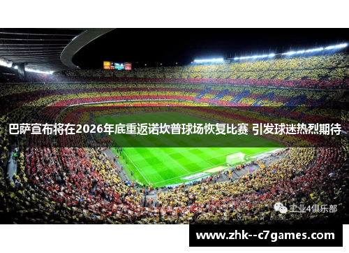 巴萨宣布将在2026年底重返诺坎普球场恢复比赛 引发球迷热烈期待