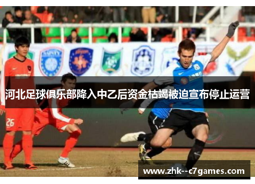 河北足球俱乐部降入中乙后资金枯竭被迫宣布停止运营 河北足球俱乐部降入中乙后资金枯竭被迫宣布停止运营