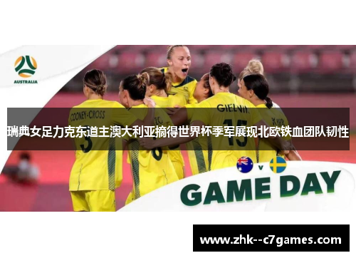 瑞典女足力克东道主澳大利亚摘得世界杯季军展现北欧铁血团队韧性 瑞典女足力克东道主澳大利亚摘得世界杯季军展现北欧铁血团队韧性