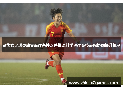 聚焦女足球员康复治疗条件改善推动科学医疗竞技表现协同提升机制