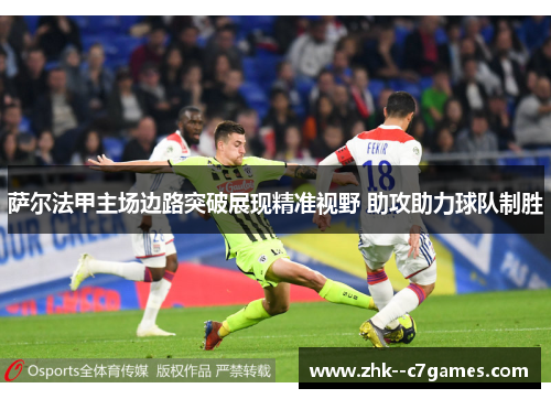 萨尔法甲主场边路突破展现精准视野 助攻助力球队制胜 萨尔法甲主场边路突破展现精准视野 助攻助力球队制胜