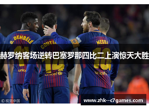 赫罗纳客场逆转巴塞罗那四比二上演惊天大胜 赫罗纳客场逆转巴塞罗那四比二上演惊天大胜