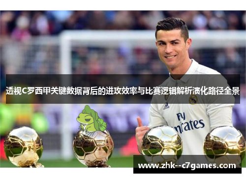 透视C罗西甲关键数据背后的进攻效率与比赛逻辑解析演化路径全景