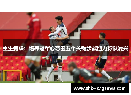 重生曼联：培养冠军心态的五个关键步骤助力球队复兴