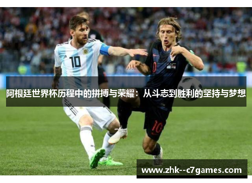 阿根廷世界杯历程中的拼搏与荣耀：从斗志到胜利的坚持与梦想