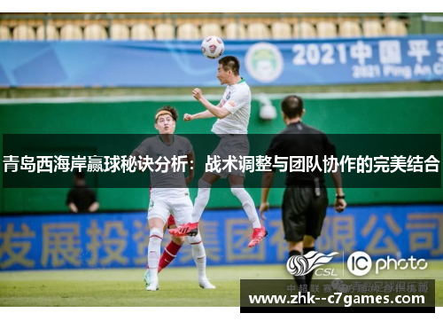 青岛西海岸赢球秘诀分析：战术调整与团队协作的完美结合