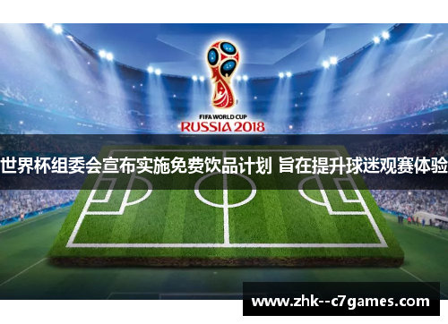 世界杯组委会宣布实施免费饮品计划 旨在提升球迷观赛体验 世界杯组委会宣布实施免费饮品计划 旨在提升球迷观赛体验
