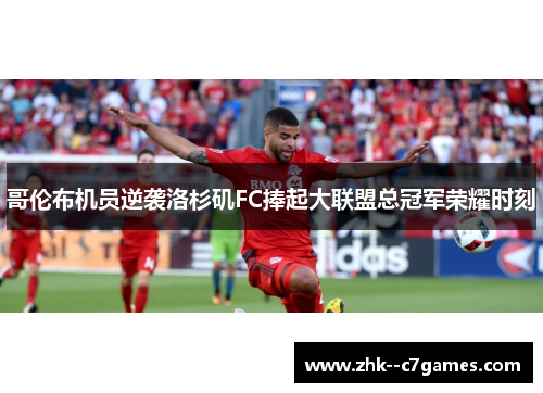 哥伦布机员逆袭洛杉矶FC捧起大联盟总冠军荣耀时刻