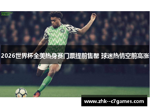 2026世界杯全美热身赛门票提前售罄 球迷热情空前高涨 2026世界杯全美热身赛门票提前售罄 球迷热情空前高涨