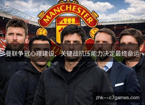曼联争冠心理建设,关键战抗压能力决定最终命运 曼联争冠心理建设,关键战抗压能力决定最终命运