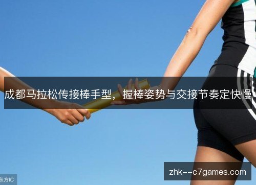 成都马拉松传接棒手型,握棒姿势与交接节奏定快慢 成都马拉松传接棒手型,握棒姿势与交接节奏定快慢
