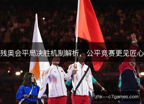 残奥会平局决胜机制解析,公平竞赛更见匠心 残奥会平局决胜机制解析,公平竞赛更见匠心