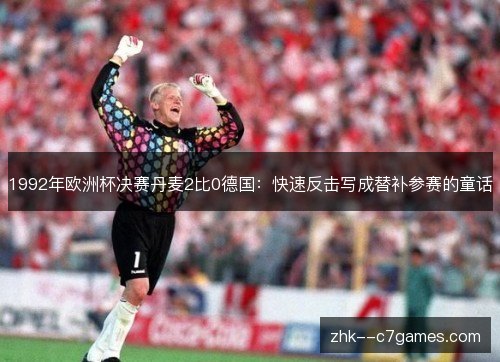 1992年欧洲杯决赛丹麦2比0德国：快速反击写成替补参赛的童话